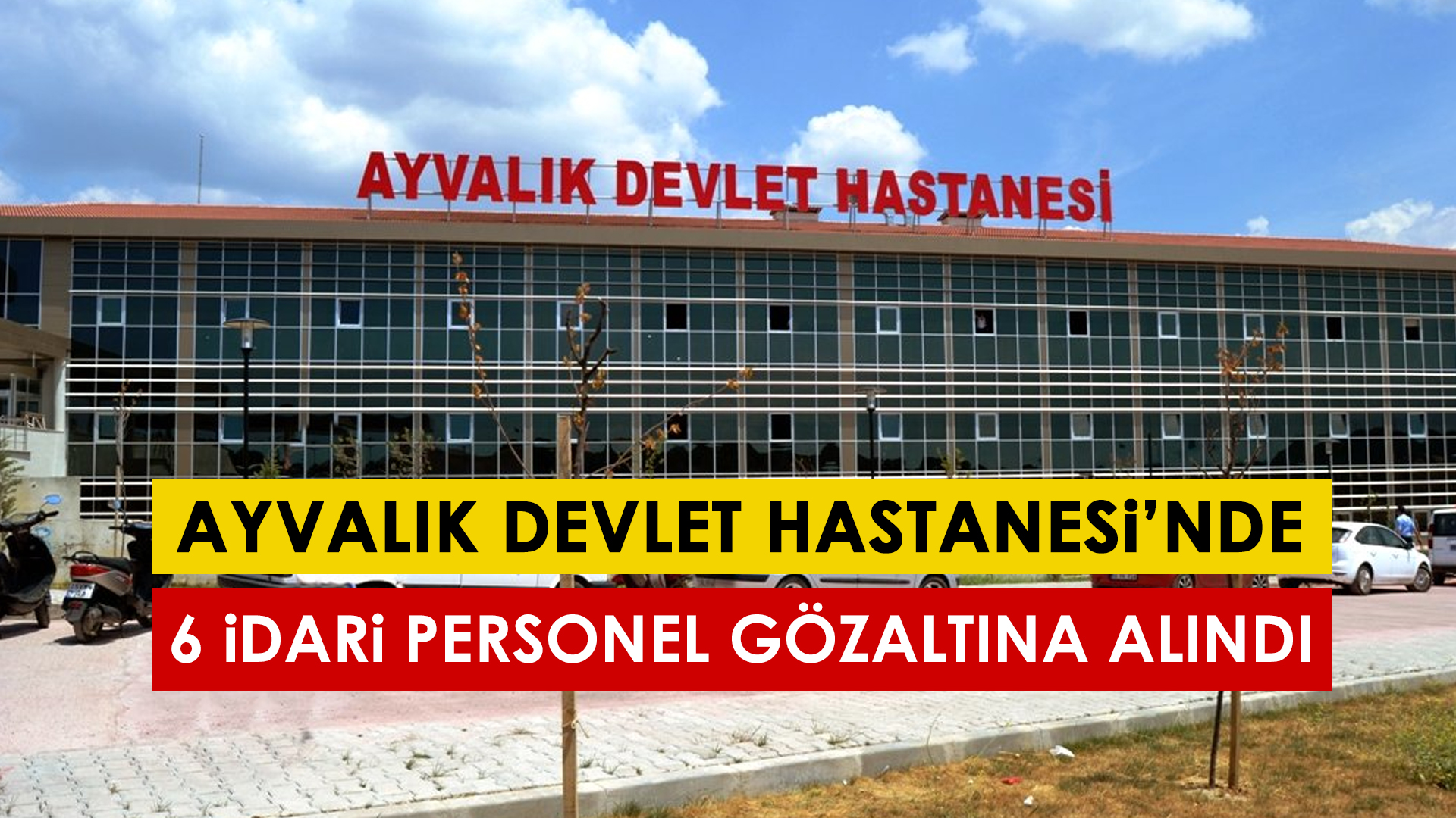 AYVALIK DEVLET HASTANESİ’NDE 6 İDARİ PERSONEL GÖZALTINA ALINDI