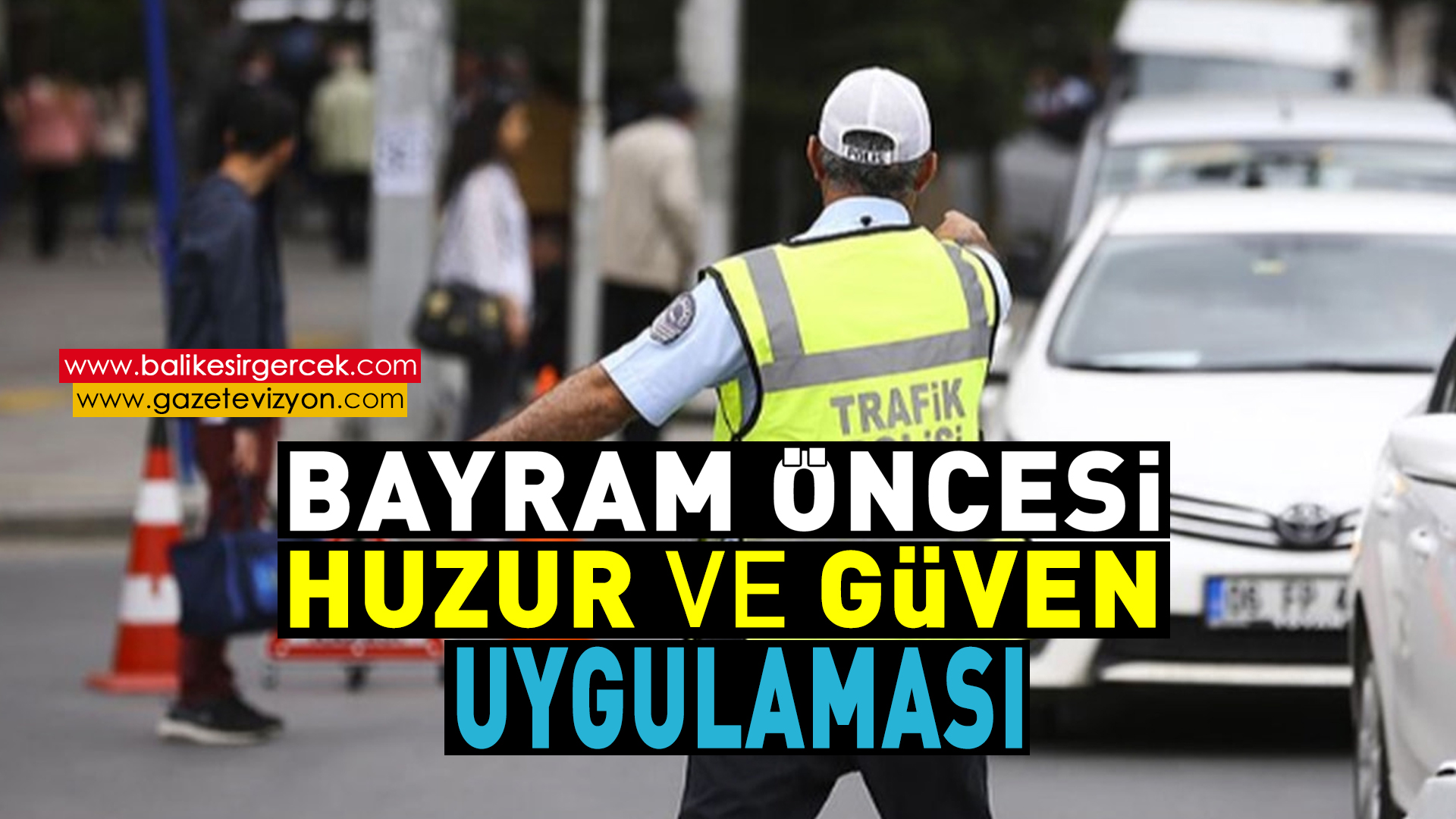 POLİSTEN BAYRAM ÖNCESİ HUZUR VE TRAFİK UYGULAMASI