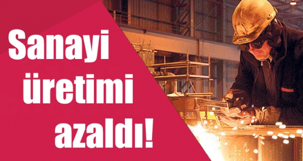 SANAYİ ÜRETİMİ AZALDI!